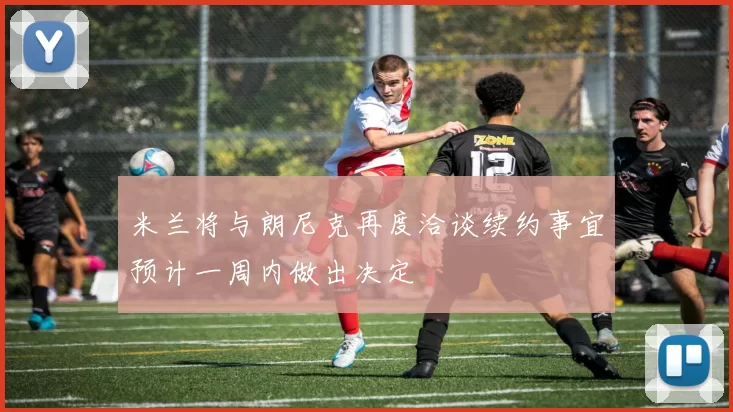 米兰将与朗尼克再度洽谈续约事宜预计一周内做出决定