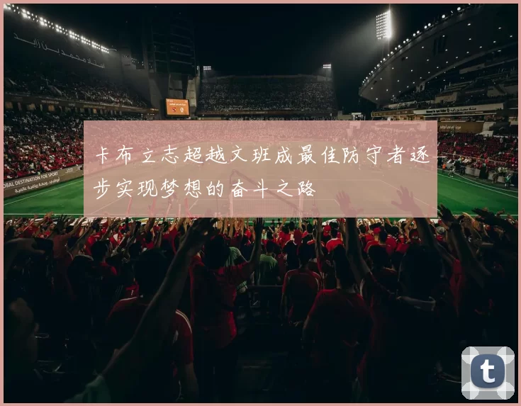 卡布立志超越文班成最佳防守者逐步实现梦想的奋斗之路