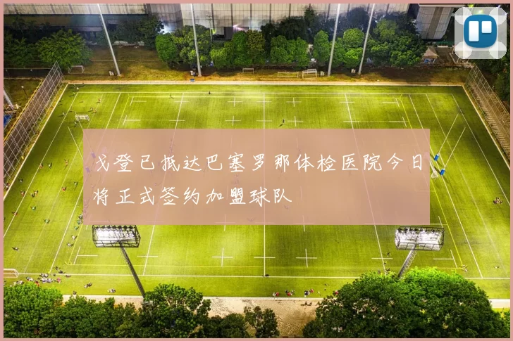 戈登已抵达巴塞罗那体检医院今日将正式签约加盟球队