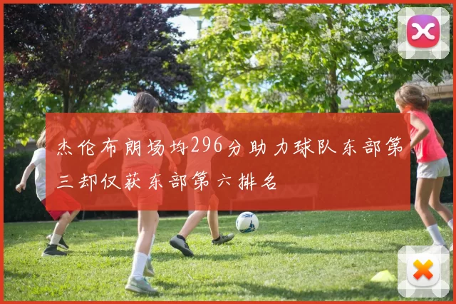 杰伦布朗场均296分助力球队东部第三却仅获东部第六排名