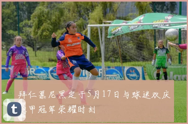 拜仁慕尼黑定于5月17日与球迷欢庆德甲冠军荣耀时刻