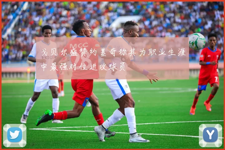 戈贝尔盛赞约基奇称其为职业生涯中最强对位进攻球员