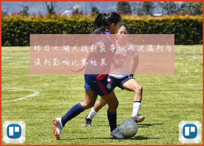 昨日火湖大战引发争议两次漏判与误判影响比赛结果
