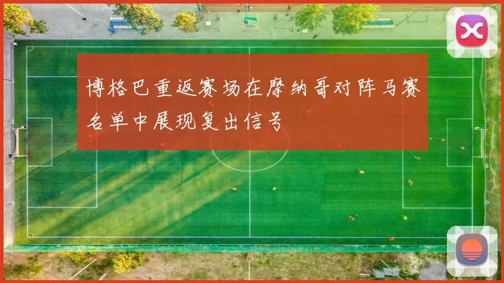 博格巴重返赛场在摩纳哥对阵马赛名单中展现复出信号