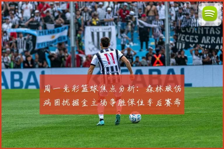 周一竞彩篮球焦点分析：森林狼伤病困扰掘金主场争胜保住季后赛希望
