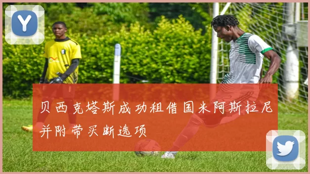 贝西克塔斯成功租借国米阿斯拉尼并附带买断选项