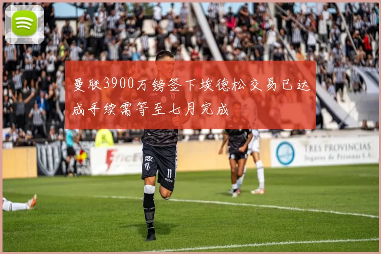 曼联3900万镑签下埃德松交易已达成手续需等至七月完成